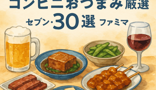 宅飲みがもっと楽しくなる！コンビニおつまみ厳選30選【セブン・ローソン・ファミマ】